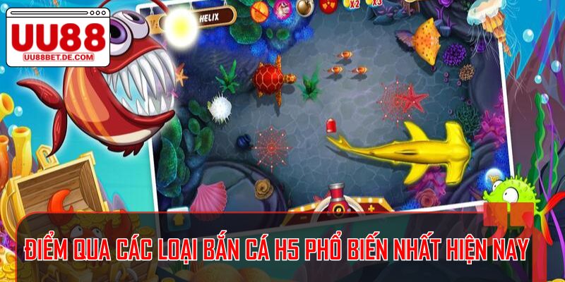 Bắn Cá H5 - Trò Chơi Giải Trí Đỉnh Cao Tại UU88 3 Điểm qua các loại bắn cá H5 phổ biến nhất hiện nay