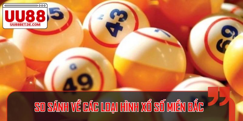 Xổ Số Miền Bắc - Thông Tin Cần Phải Biết Tại UU88 3 So sánh về các loại hình xổ số miền Bắc